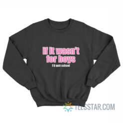 If It Wasn't for Boys I'd Quit School Sweatshirt