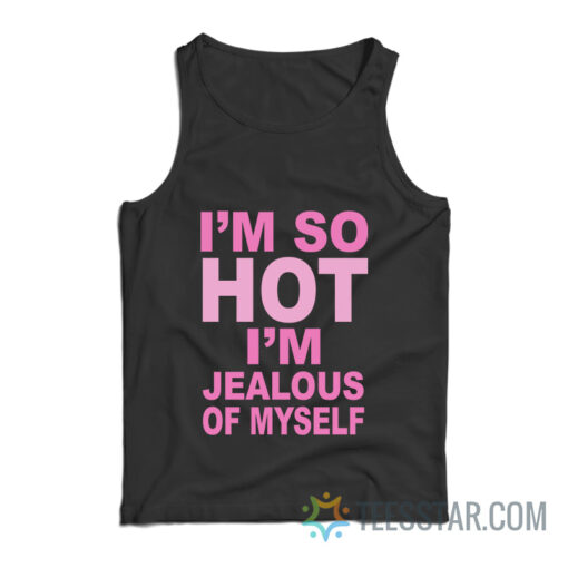 I’m So Hot I’m Jealous Of Myself Tank Top