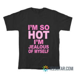 I’m So Hot I’m Jealous Of Myself T-Shirt