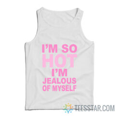 I’m So Hot I’m Jealous Of Myself Tank Top