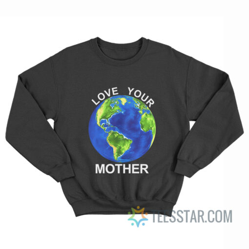 Love Your Mother Earth Day Sweatshirt