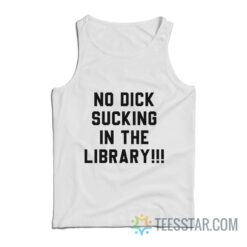 No Dick Sucking In The Library Tank Top