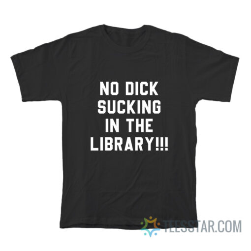 No Dick Sucking In The Library T-Shirt