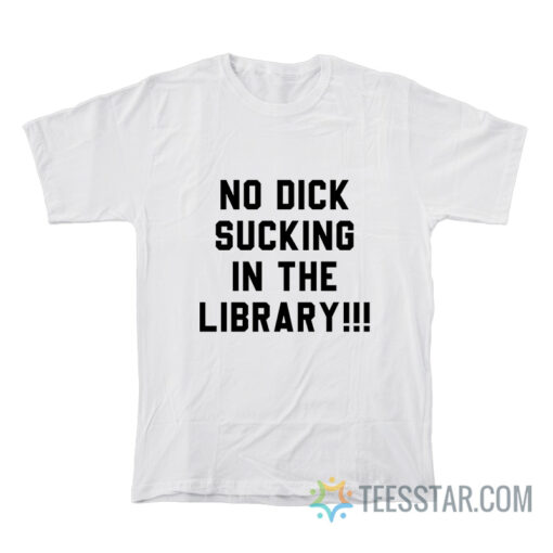 No Dick Sucking In The Library T-Shirt