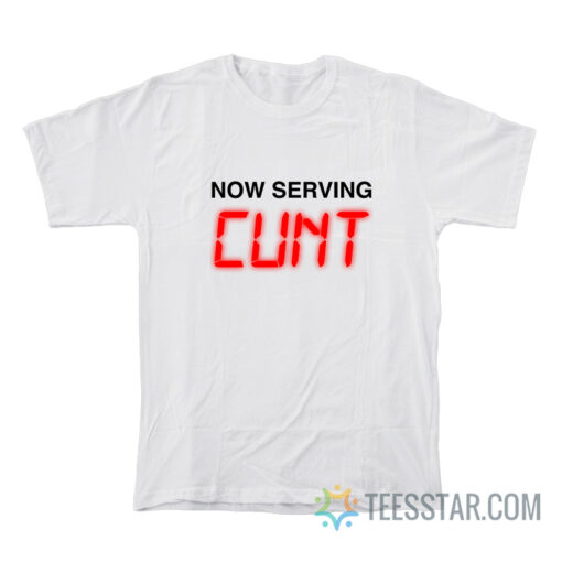 Now Serving Cunt T-Shirt