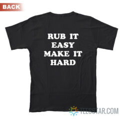 Rub It Easy Make It Hard T-Shirt Back