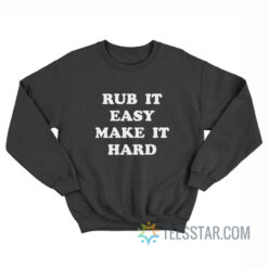 Rub It Easy Make It Hard Sweatshirt