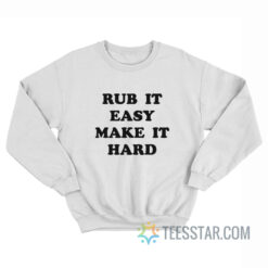 Rub It Easy Make It Hard Sweatshirt