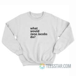 What Would Jane Jacobs Do Sweatshirt