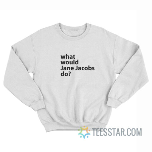 What Would Jane Jacobs Do Sweatshirt