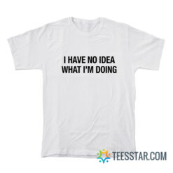 I Have No Idea What I'm Doing T-Shirt