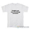 I Taught Your Man Everything He Knows T-Shirt