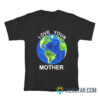 Love Your Mother Earth Day T-Shirt