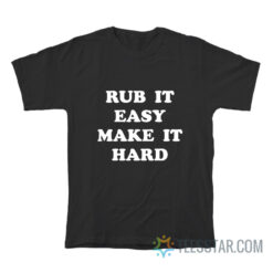 Rub It Easy Make It Hard T-Shirt