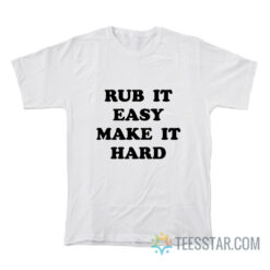 Rub It Easy Make It Hard T-Shirt