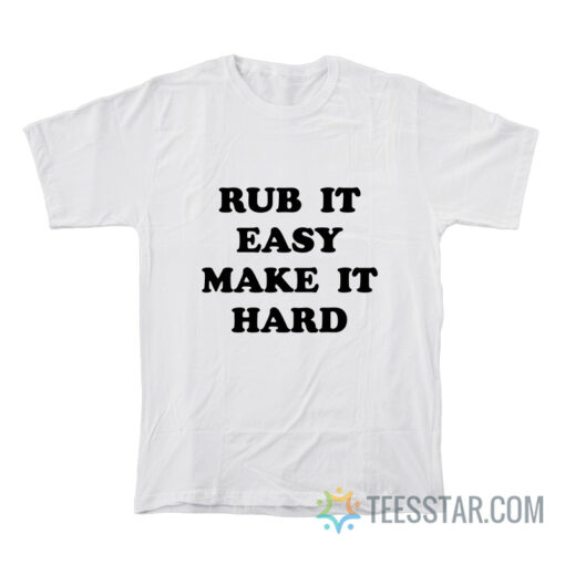 Rub It Easy Make It Hard T-Shirt