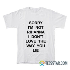 Sorry I'm Not Rihanna I Don't Love The Way You Lie T-Shirt