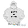 Cute As Fuck Hoodie