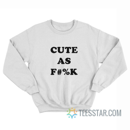 Cute As Fuck Sweatshirt