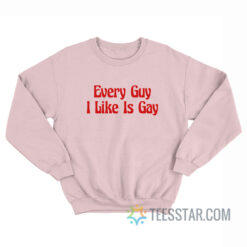 Every Guy I Like Is Gay Sweatshirt