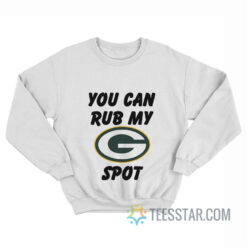 Green Bay Packers You Can Rub My G Spot Sweatshirt