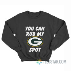 Green Bay Packers You Can Rub My G Spot Sweatshirt