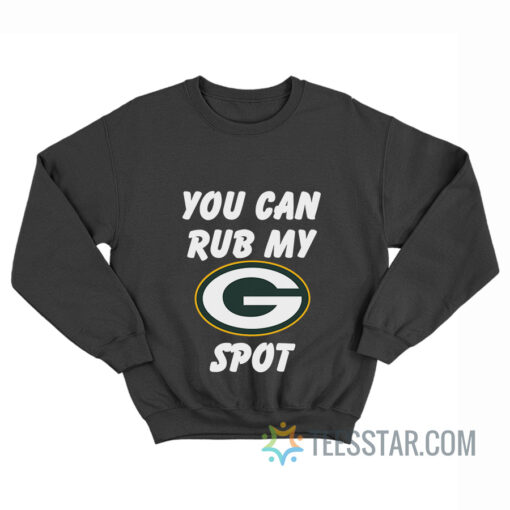 Green Bay Packers You Can Rub My G Spot Sweatshirt