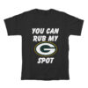 Green Bay Packers You Can Rub My G Spot T-Shirt