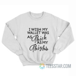 I Wish My Wallet Was As Thick As My Thighs Sweatshirt