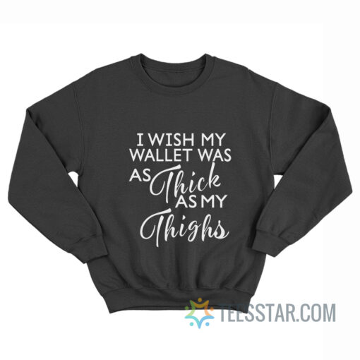 I Wish My Wallet Was As Thick As My Thighs Sweatshirt