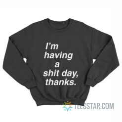 I'm Having A Shit Day Thanks Sweatshirt