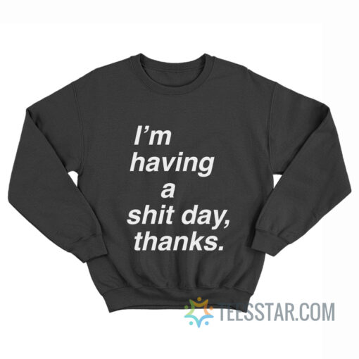 I'm Having A Shit Day Thanks Sweatshirt