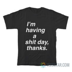 I'm Having A Shit Day Thanks T-Shirt