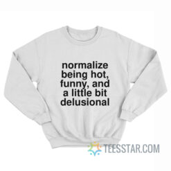 Normalize Being Hot Funny And A Little Bit Delusional Sweatshirt