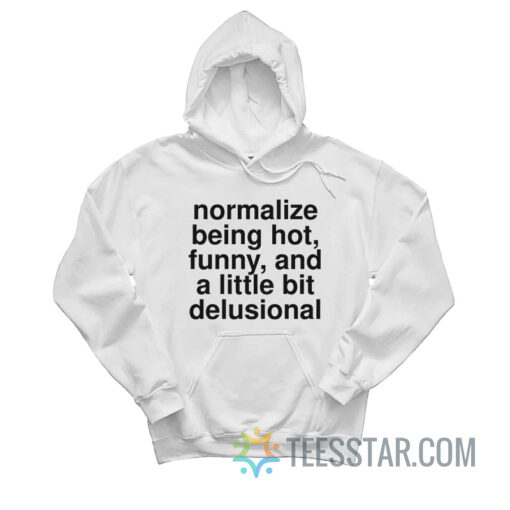 Normalize Being Hot Funny And A Little Bit Delusional Hoodie