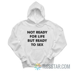 Not Ready For Life But Ready To Sex Hoodie