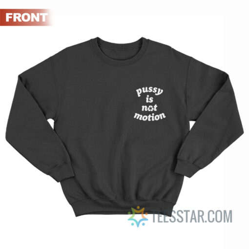 Pussy Is Not Motion Sweatshirt