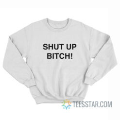 Shut Up Bitch Sweatshirt