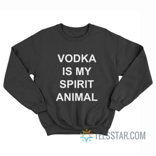 Vodka Is My Spirit Animal Sweatshirt