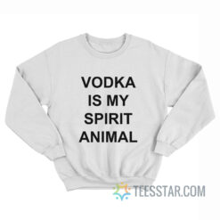 Vodka Is My Spirit Animal Sweatshirt