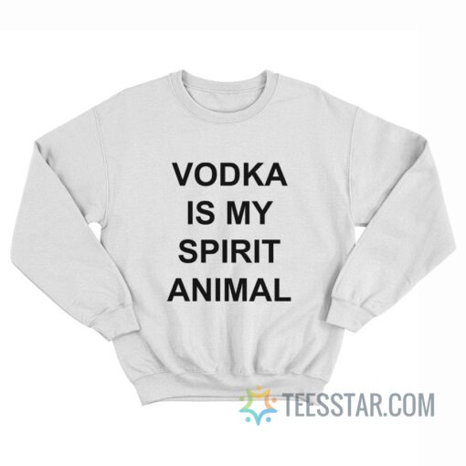 Vodka Is My Spirit Animal Sweatshirt