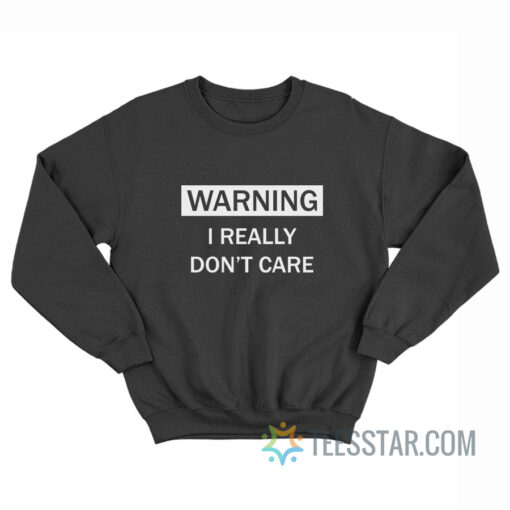 Warning I Really Don't Care Sweatshirt