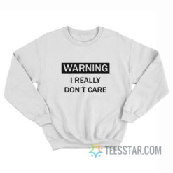 Warning I Really Don't Care Sweatshirt