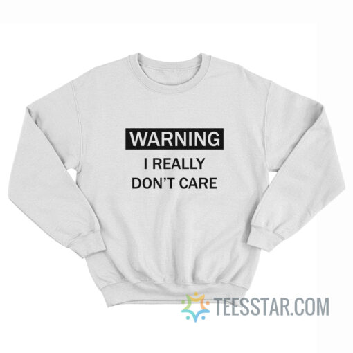 Warning I Really Don't Care Sweatshirt