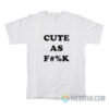 Cute As Fuck T-Shirt