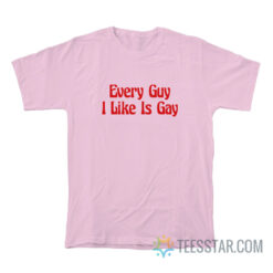 Every Guy I Like Is Gay T-Shirt