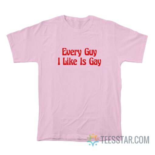 Every Guy I Like Is Gay T-Shirt