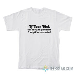 If Your Dick Was As Big As Your Mouth I Might Be Interested T-Shirt