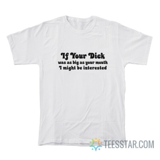 If Your Dick Was As Big As Your Mouth I Might Be Interested T-Shirt