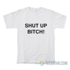 Shut Up Bitch T-Shirt